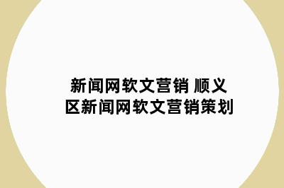 新闻网软文营销 顺义区新闻网软文营销策划